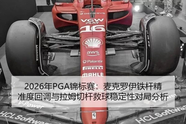 2026年PGA锦标赛：麦克罗伊铁杆精准度回调与拉姆切杆救球稳定性对局分析