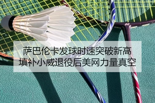 萨巴伦卡发球时速突破新高 填补小威退役后美网力量真空